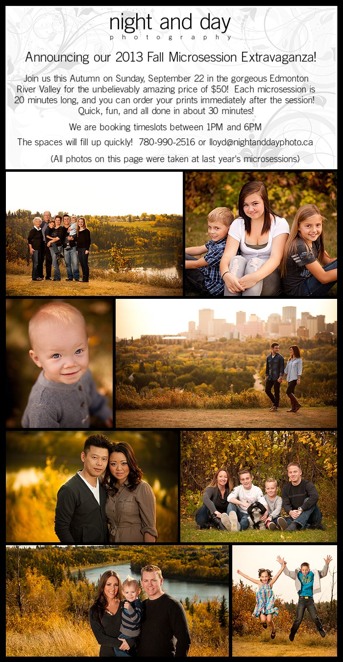 Join us this Autumn on Sunday, September 22 in the gorgeous Edmonton River Valley for the unbelievably amazing price of $50!  Each mircosession is 20 minutes long, and you can order your prints immediately afte the session!  Quick, fun, and all done in about 30 minutes!  We are booking timeslots between 1PM and 6PM.  The spaces will fill up quickly!